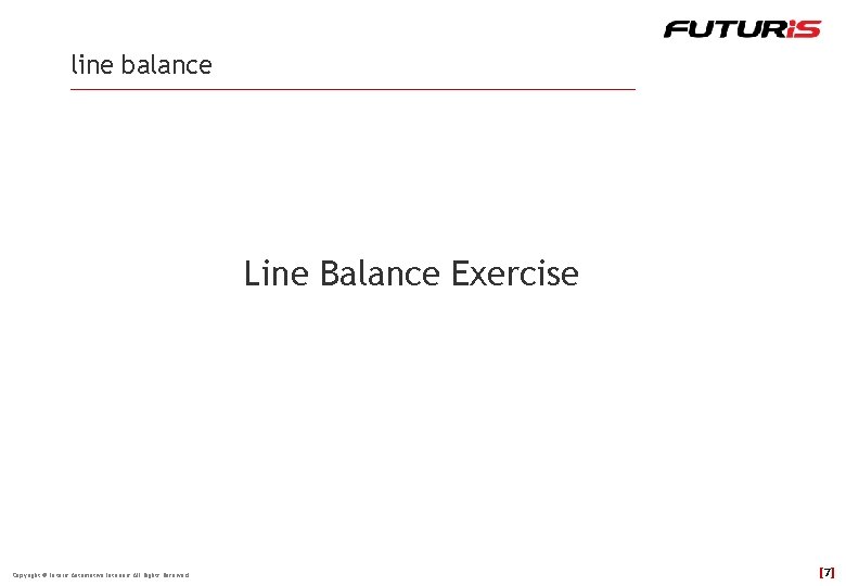 line balance Line Balance Exercise Copyright © Futuris Automotive Interiors All Rights Reserved [7]