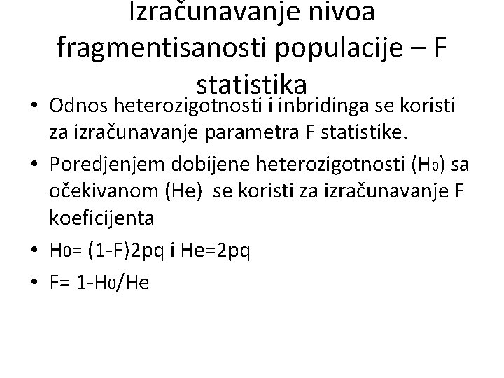Izračunavanje nivoa fragmentisanosti populacije – F statistika • Odnos heterozigotnosti i inbridinga se koristi Izračunavanje nivoa fragmentisanosti populacije – F statistika • Odnos heterozigotnosti i inbridinga se koristi