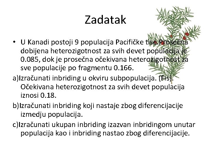 Zadatak • U Kanadi postoji 9 populacija Pacifičke tise. Prosečna dobijena heterozigotnost za svih