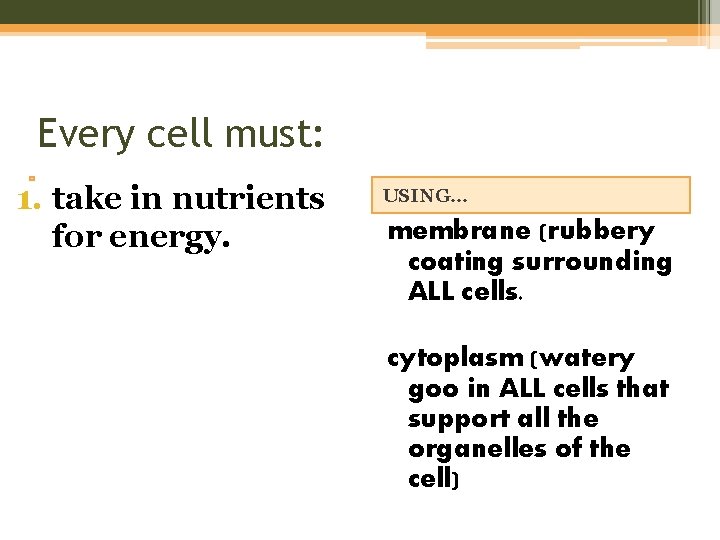 Every cell must: 1. take in nutrients for energy. USING… membrane (rubbery coating surrounding