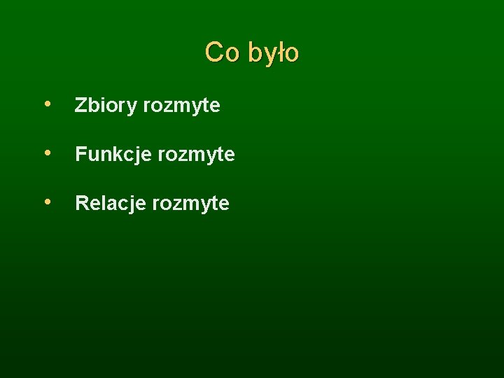 Co było • Zbiory rozmyte • Funkcje rozmyte • Relacje rozmyte 