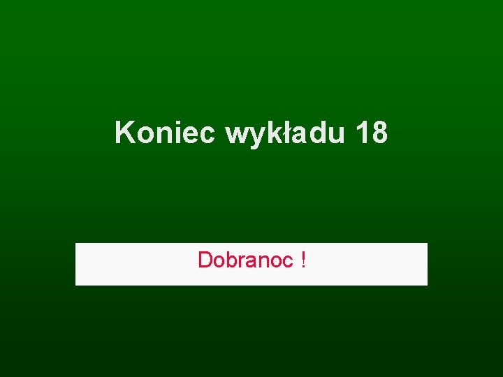 Koniec wykładu 18 Dobranoc ! 