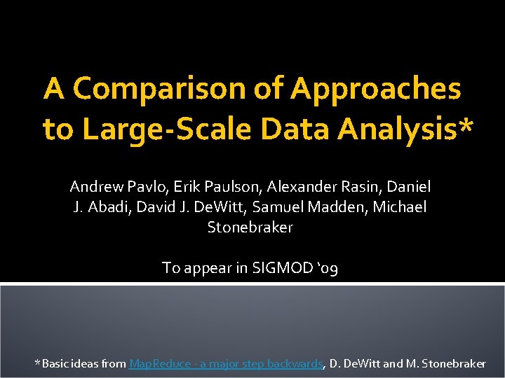 A Comparison of Approaches to Large-Scale Data Analysis* Andrew Pavlo, Erik Paulson, Alexander Rasin,