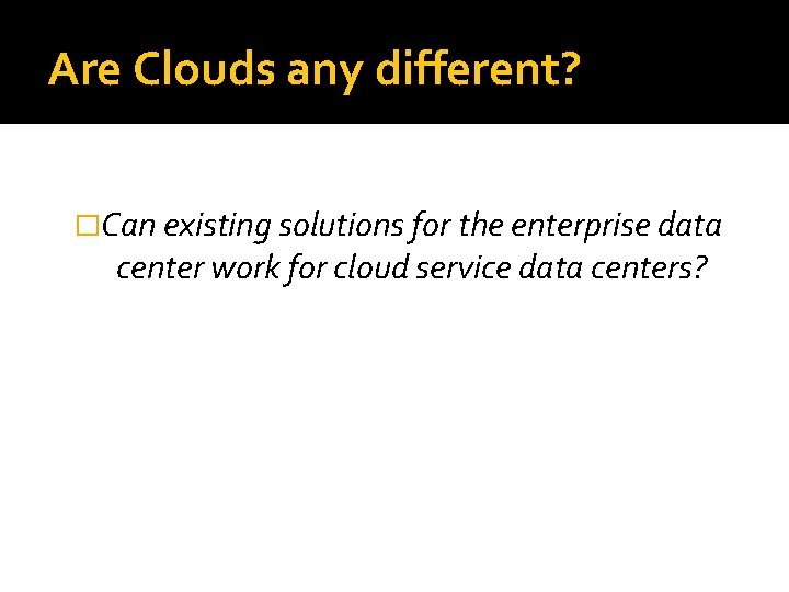 Are Clouds any different? �Can existing solutions for the enterprise data center work for