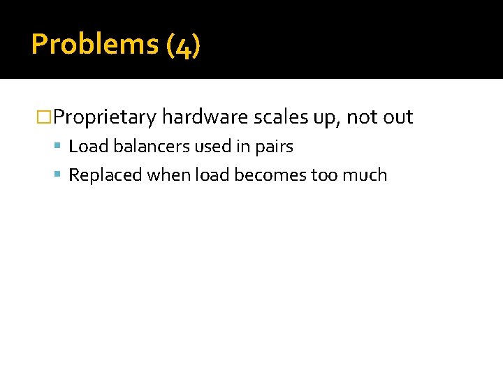 Problems (4) �Proprietary hardware scales up, not out Load balancers used in pairs Replaced