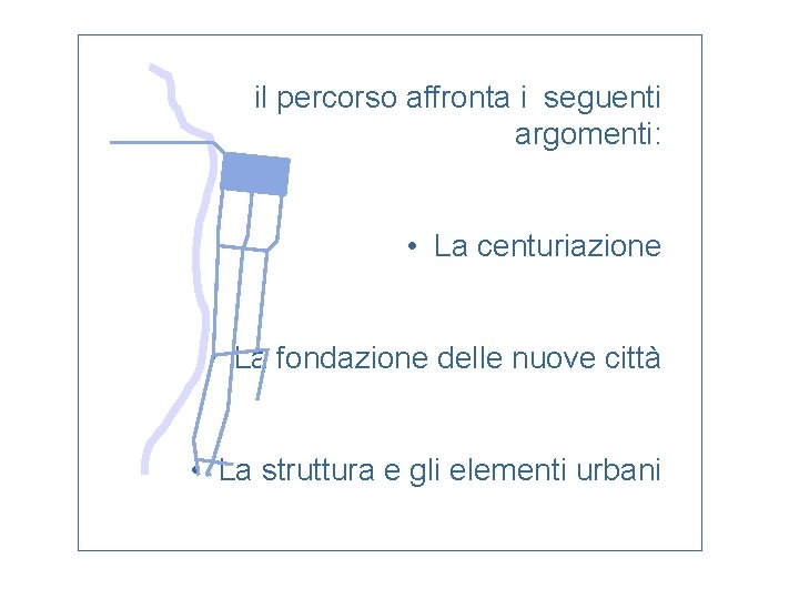 il percorso affronta i seguenti argomenti: • La centuriazione • La fondazione delle nuove