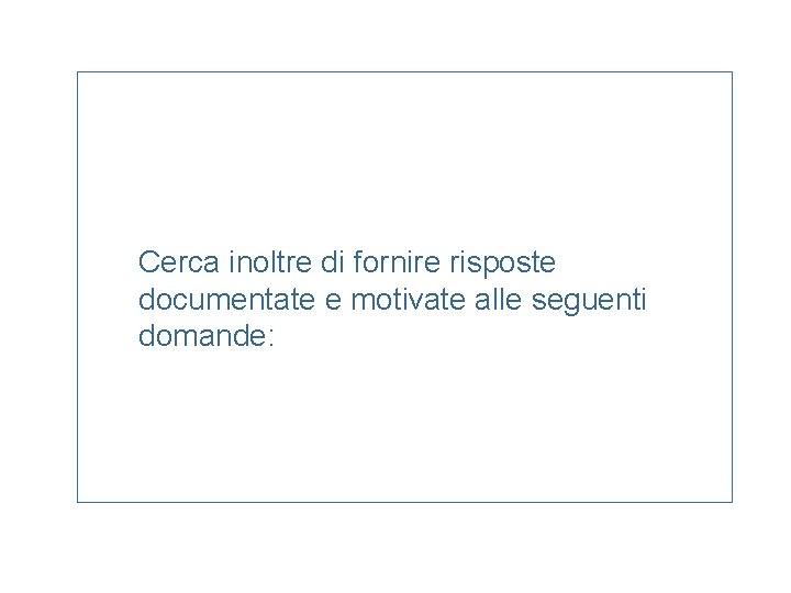 Cerca inoltre di fornire risposte documentate e motivate alle seguenti domande: 