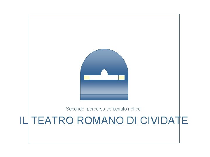 Secondo percorso contenuto nel cd IL TEATRO ROMANO DI CIVIDATE 
