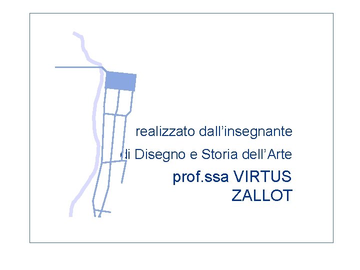 realizzato dall’insegnante di Disegno e Storia dell’Arte prof. ssa VIRTUS ZALLOT 