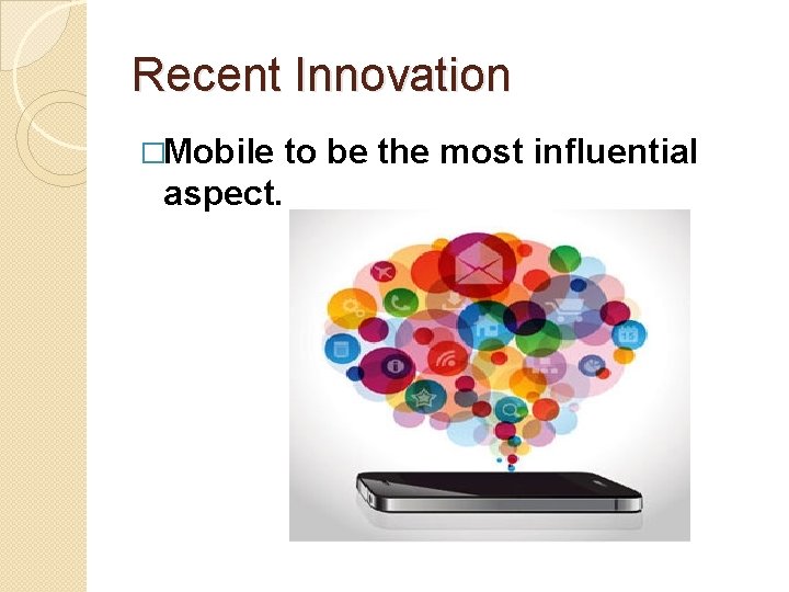 Recent Innovation �Mobile to be the most influential aspect. 