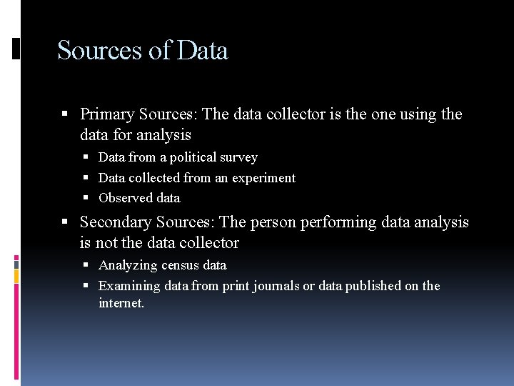 Sources of Data Primary Sources: The data collector is the one using the data Sources of Data Primary Sources: The data collector is the one using the data