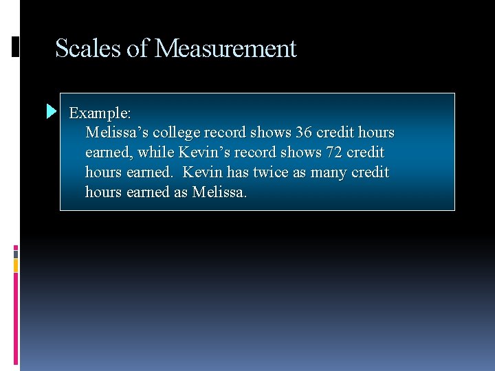 Scales of Measurement Example: Ratio Melissa’s college record shows 36 credit hours earned, while Scales of Measurement Example: Ratio Melissa’s college record shows 36 credit hours earned, while