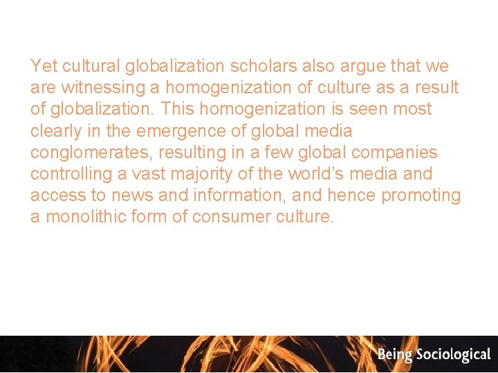 Yet cultural globalization scholars also argue that we are witnessing a homogenization of culture