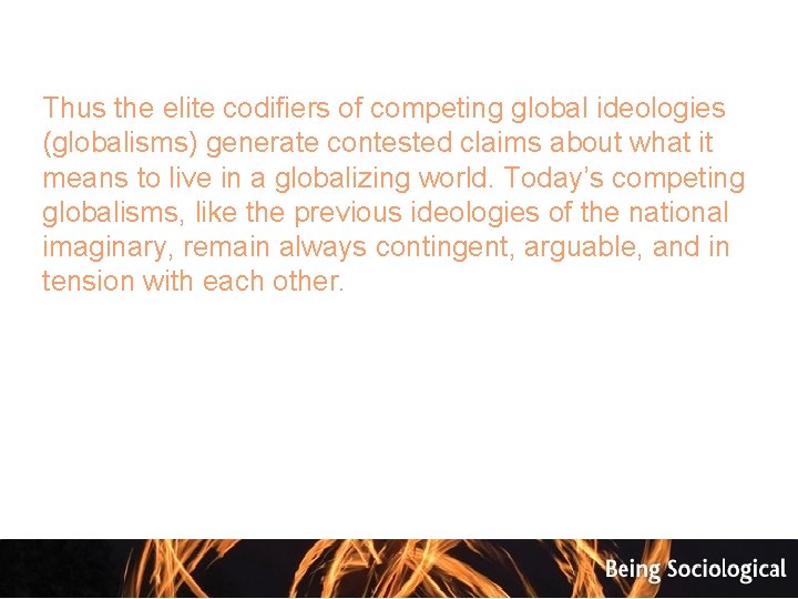 Thus the elite codifiers of competing global ideologies (globalisms) generate contested claims about what