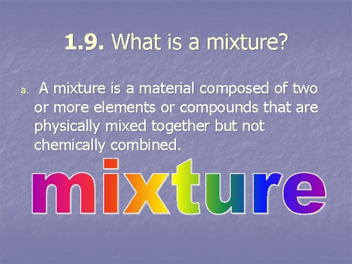1. 9. What is a mixture? a. A mixture is a material composed of