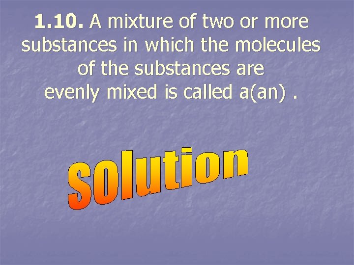 1. 10. A mixture of two or more substances in which the molecules of