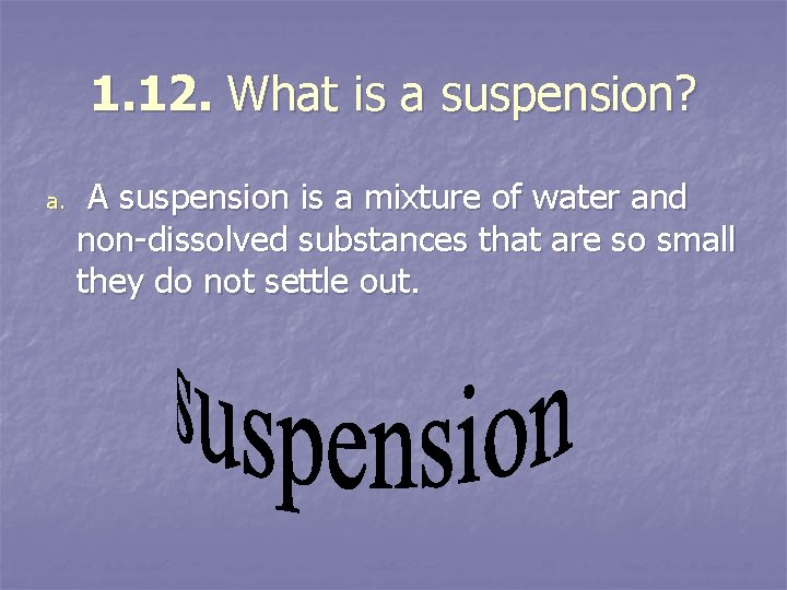 1. 12. What is a suspension? a. A suspension is a mixture of water