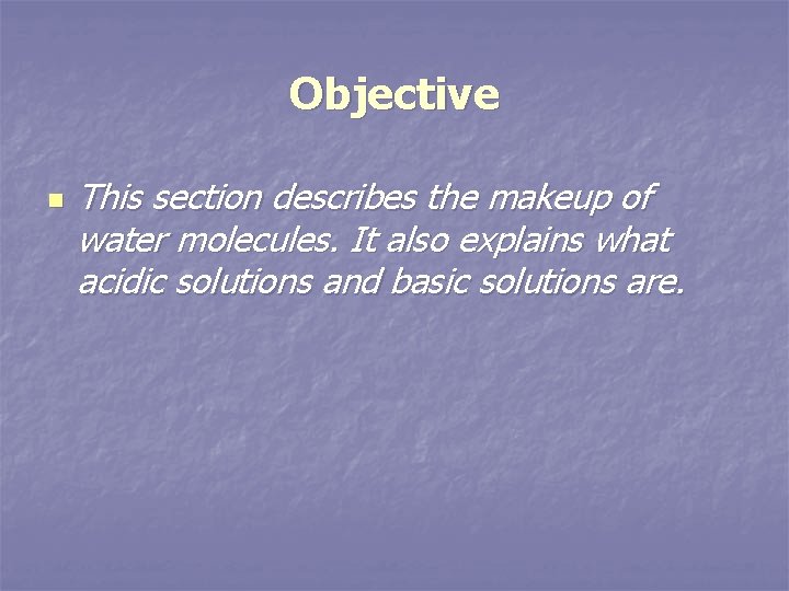 Objective n This section describes the makeup of water molecules. It also explains what