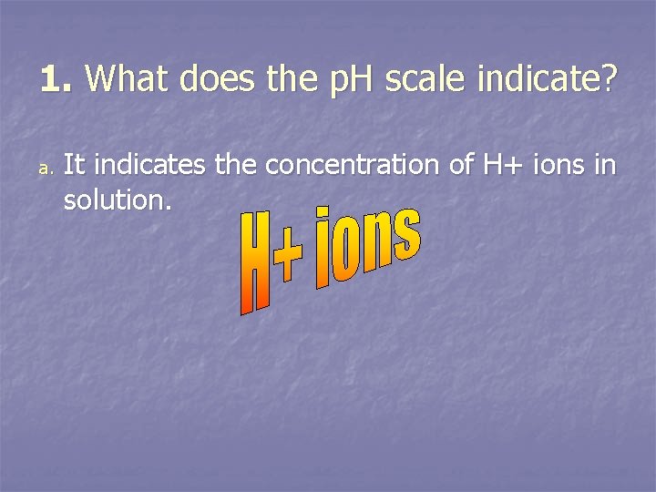 1. What does the p. H scale indicate? a. It indicates the concentration of
