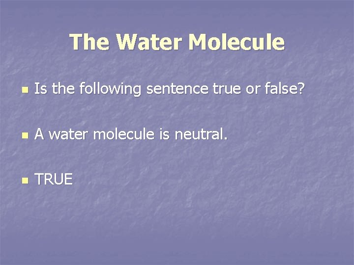 The Water Molecule n Is the following sentence true or false? n A water