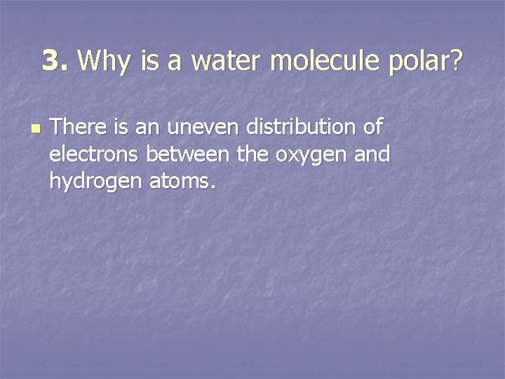 3. Why is a water molecule polar? n There is an uneven distribution of