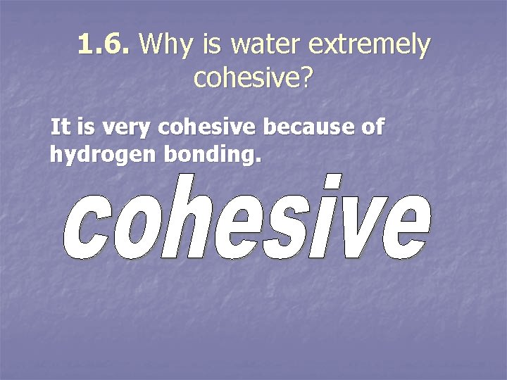 1. 6. Why is water extremely cohesive? It is very cohesive because of hydrogen
