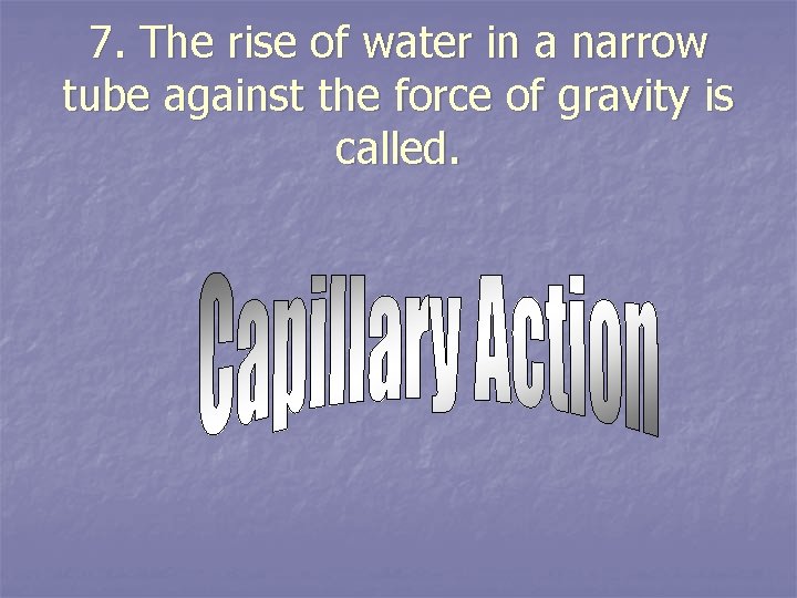 7. The rise of water in a narrow tube against the force of gravity