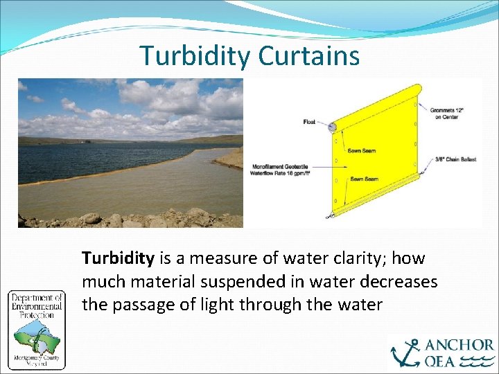 Turbidity Curtains Turbidity is a measure of water clarity; how much material suspended in