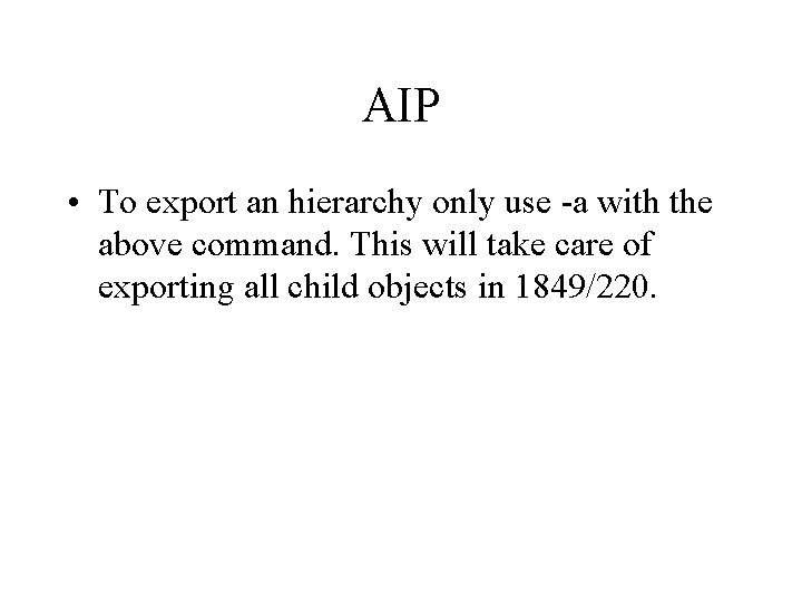 AIP • To export an hierarchy only use -a with the above command. This