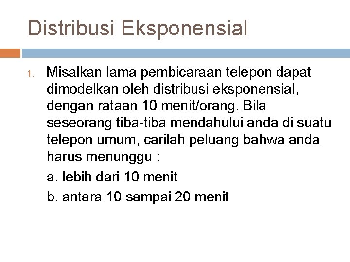 Distribusi Eksponensial 1. Misalkan lama pembicaraan telepon dapat dimodelkan oleh distribusi eksponensial, dengan rataan