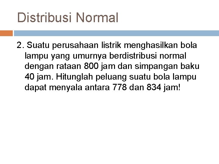 Distribusi Normal 2. Suatu perusahaan listrik menghasilkan bola lampu yang umurnya berdistribusi normal dengan