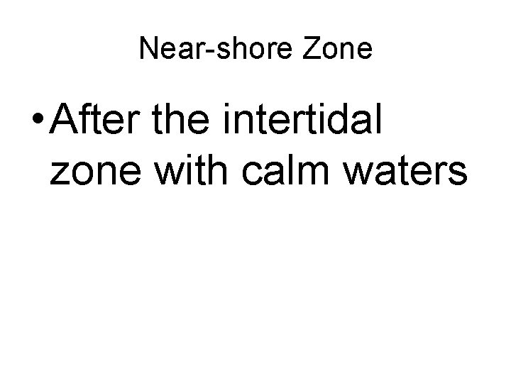 Near-shore Zone • After the intertidal zone with calm waters 