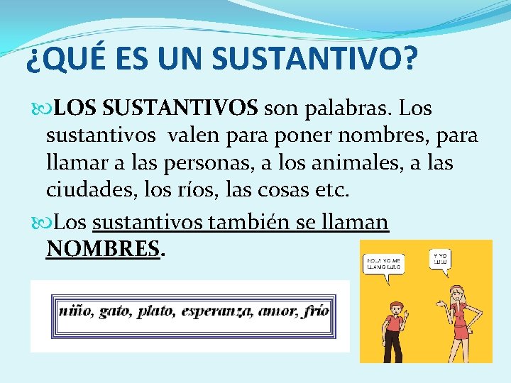 ¿QUÉ ES UN SUSTANTIVO? LOS SUSTANTIVOS son palabras. Los sustantivos valen para poner nombres,