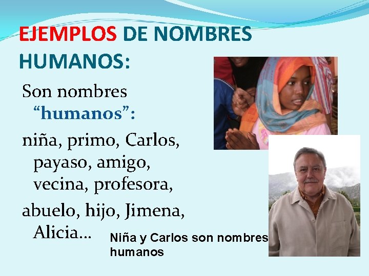 EJEMPLOS DE NOMBRES HUMANOS: Son nombres “humanos”: niña, primo, Carlos, payaso, amigo, vecina, profesora,