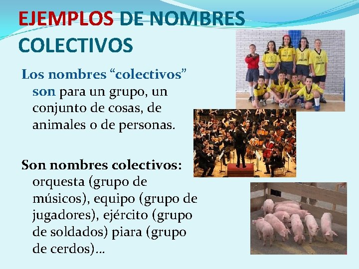 EJEMPLOS DE NOMBRES COLECTIVOS Los nombres “colectivos” son para un grupo, un conjunto de