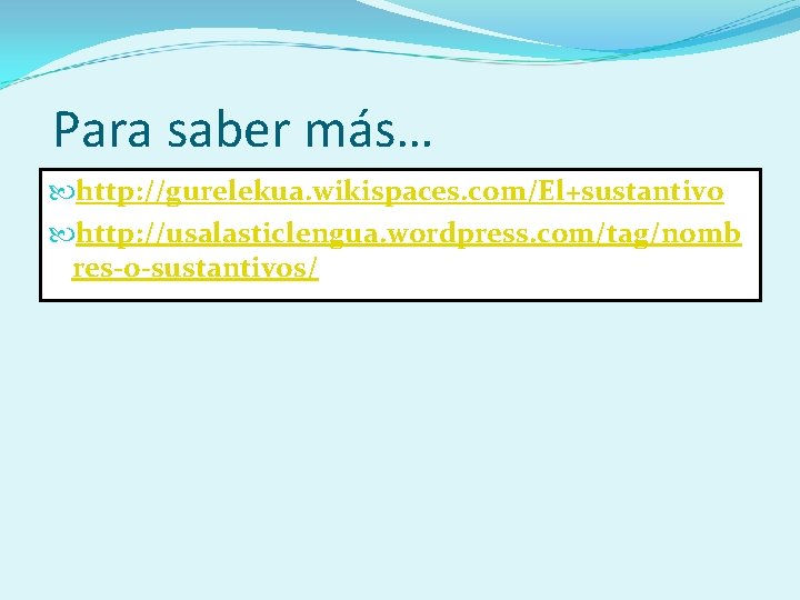 Para saber más… http: //gurelekua. wikispaces. com/El+sustantivo http: //usalasticlengua. wordpress. com/tag/nomb res-o-sustantivos/ 