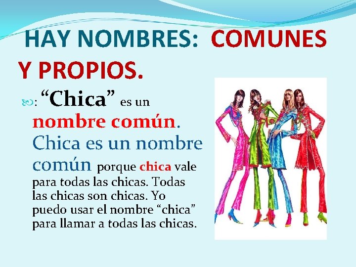 HAY NOMBRES: COMUNES Y PROPIOS. : “Chica” es un nombre común. Chica es un