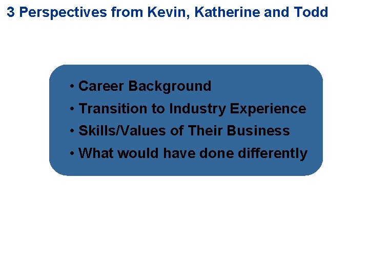 3 Perspectives from Kevin, Katherine and Todd • Career Background • Transition to Industry
