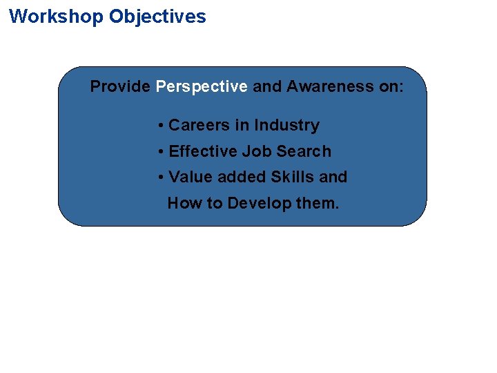 Workshop Objectives Provide Perspective and Awareness on: • Careers in Industry • Effective Job
