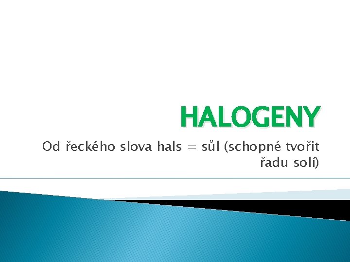 HALOGENY Od řeckého slova hals = sůl (schopné tvořit řadu solí) 