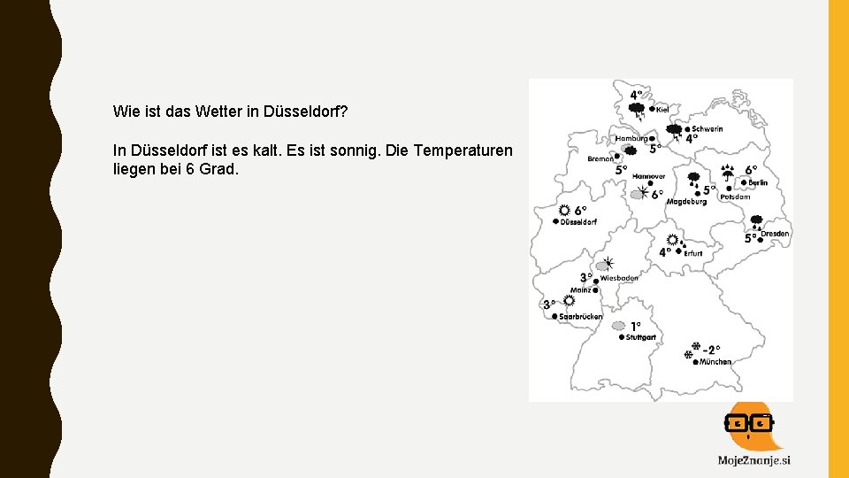 Wie ist das Wetter in Düsseldorf? In Düsseldorf ist es kalt. Es ist sonnig.