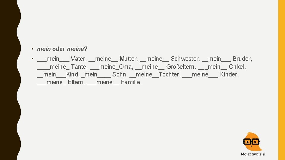  • mein oder meine? • ___mein___ Vater, __meine__ Mutter, __meine__ Schwester, __mein___ Bruder,