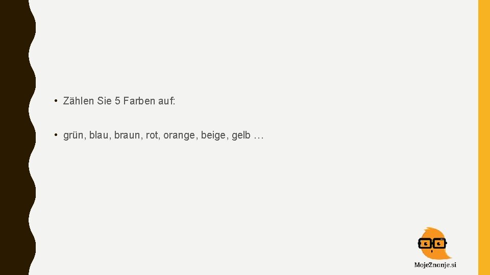  • Zählen Sie 5 Farben auf: • grün, blau, braun, rot, orange, beige,