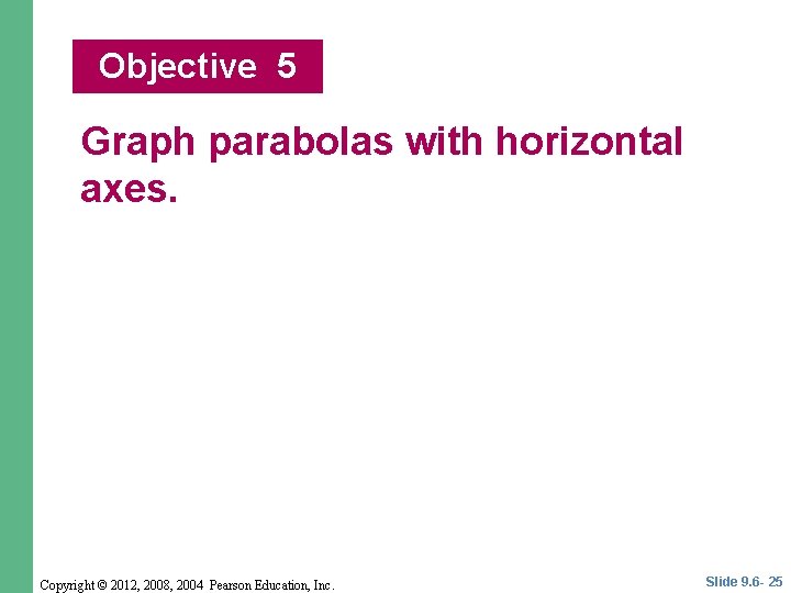 Objective 5 Graph parabolas with horizontal axes. Copyright © 2012, 2008, 2004 Pearson Education,