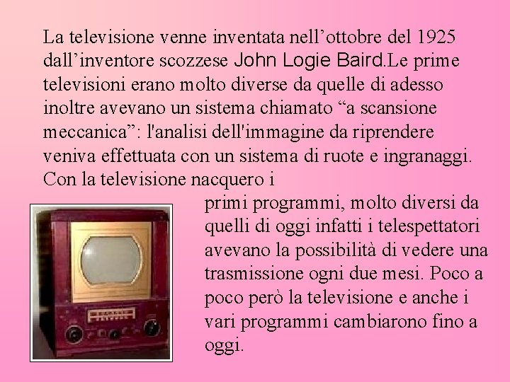 La televisione venne inventata nell’ottobre del 1925 dall’inventore scozzese John Logie Baird. Le prime