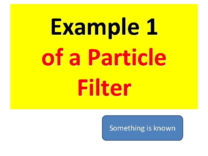 Example 1 of a Particle Filter Something is known 