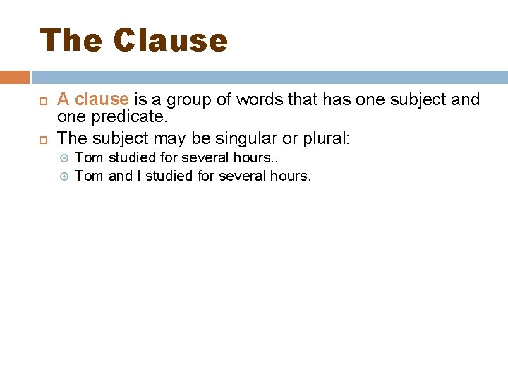 The Clause A clause is a group of words that has one subject and