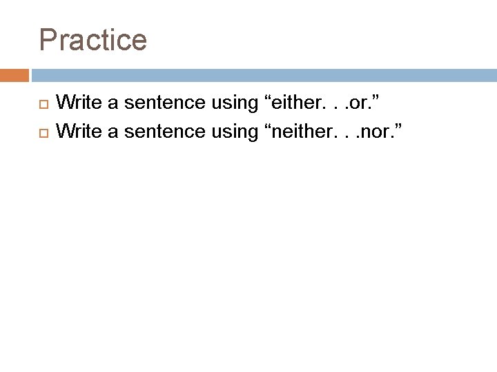 Practice Write a sentence using “either. . . or. ” Write a sentence using