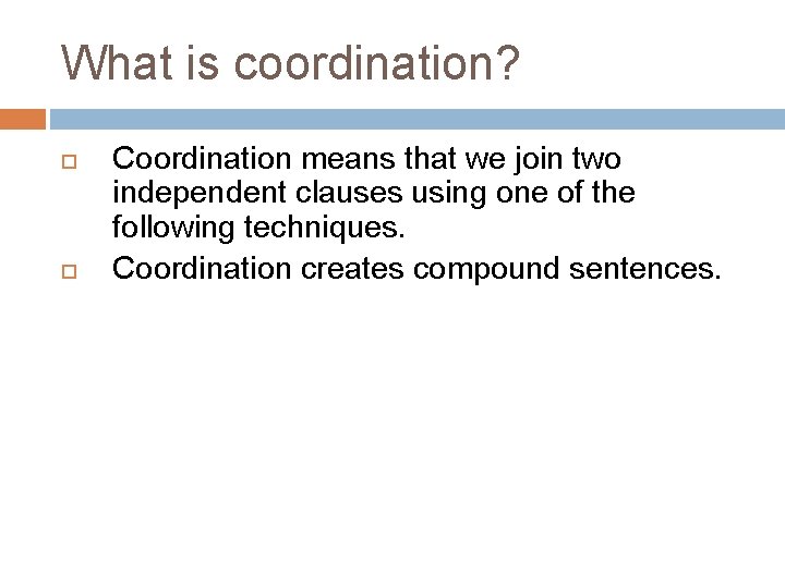 What is coordination? Coordination means that we join two independent clauses using one of