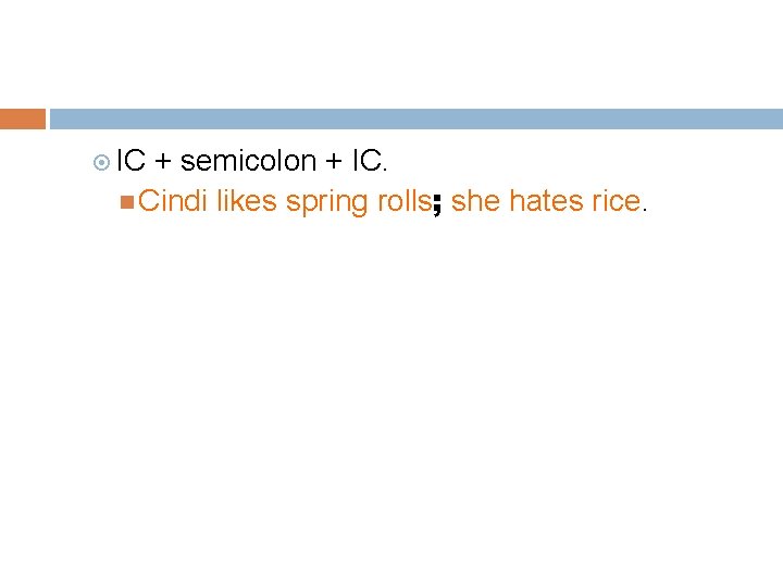  IC + semicolon + IC. Cindi likes spring rolls; she hates rice. 